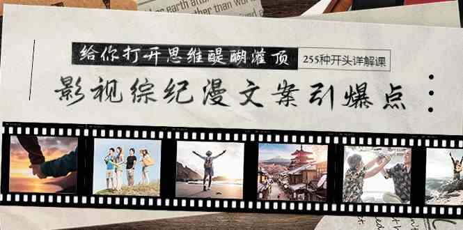 （9501期）影视综纪漫文案引爆点，给你打开思维醍醐灌顶+255种开头详解课（26节）-梦帆创业网