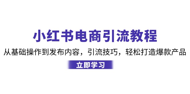 小红书电商引流教程：从基础操作到发布内容，引流技巧，轻松打造爆款产品-梦帆创业网