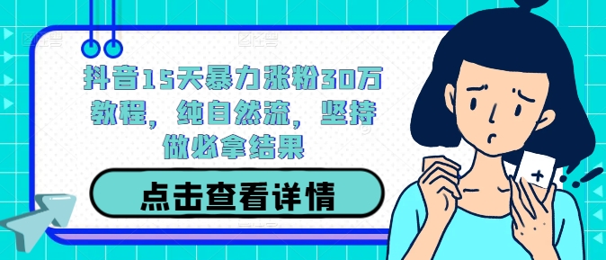 抖音15天暴力涨粉30万教程，纯自然流，坚持做必拿结果-梦帆创业网