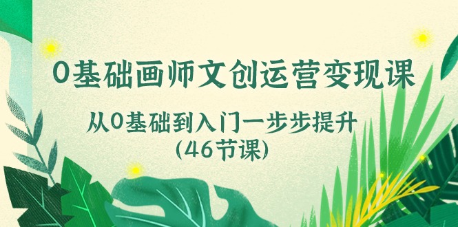 （10781期）0基础画师 文创运营变现课，从0基础到入门一步步提升（46节课）-梦帆创业网