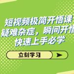 短视频极简-开悟课，疑难杂症，瞬间开悟，快速上手必学（28节课）-梦帆创业网