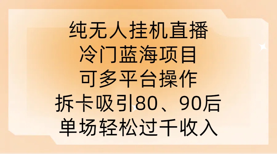 纯无人挂JI直播，冷门蓝海项目，可多平台操作，拆卡吸引80、90后，单场轻松过千收入【揭秘】-梦帆创业网