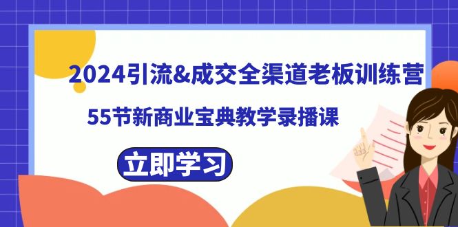 2024引流&成交全渠道老板训练营，55节新商业宝典教学录播课-梦帆创业网