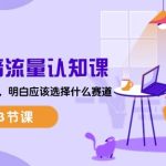 2024抖音流量认知课：掌握流量底层逻辑，明白应该选择什么赛道 (43节课)-梦帆创业网