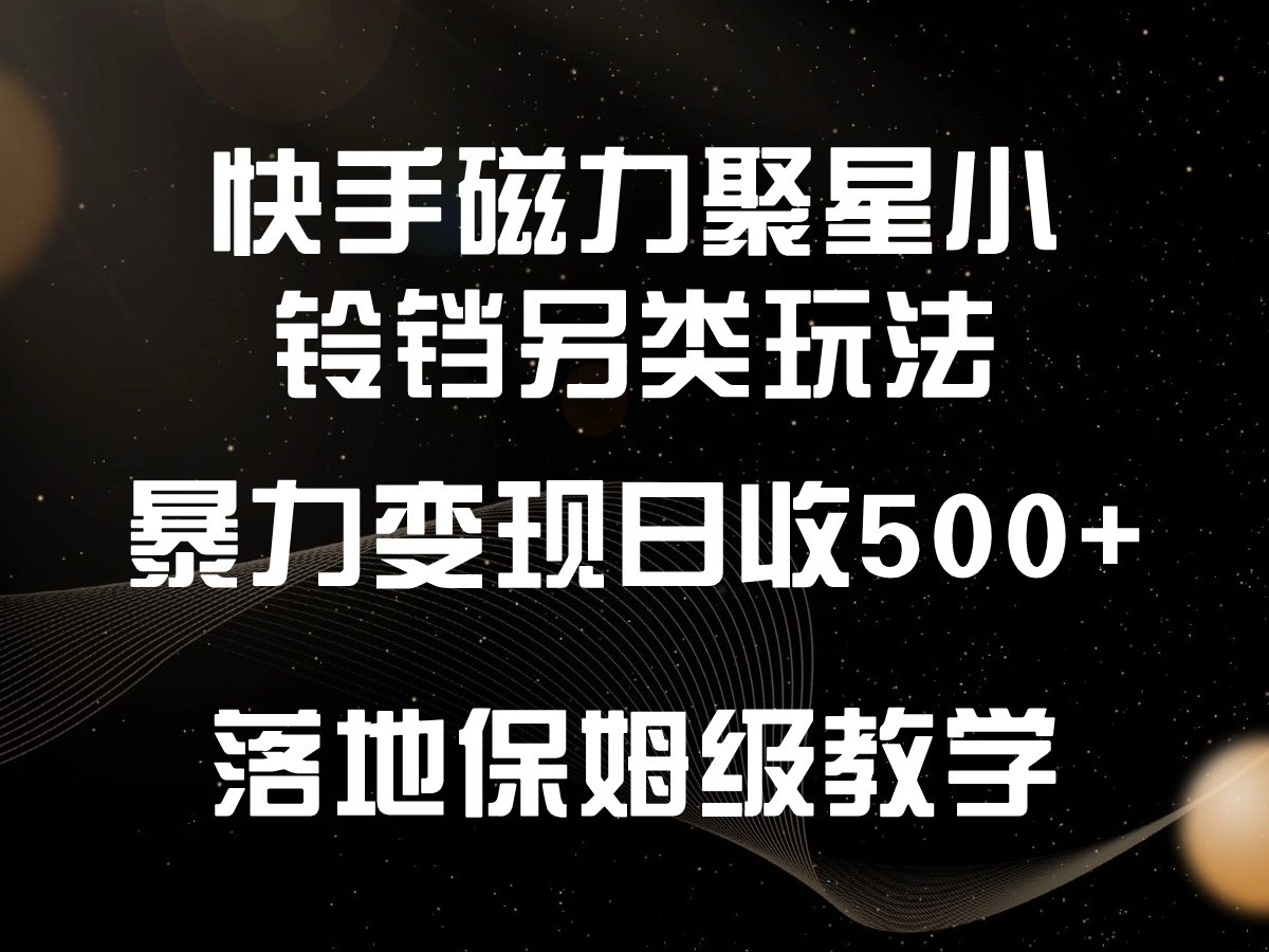 快手磁力聚星小铃铛另类玩法，暴力变现日入500+，小白轻松上手，落地保姆级教学-梦帆创业网