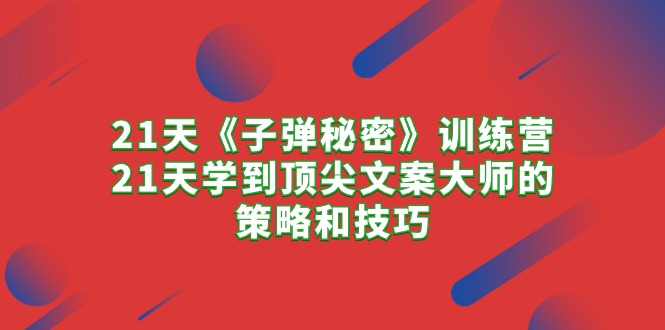 （10209期）21天《子弹秘密》训练营，21天学到顶尖文案大师的策略和技巧-梦帆创业网