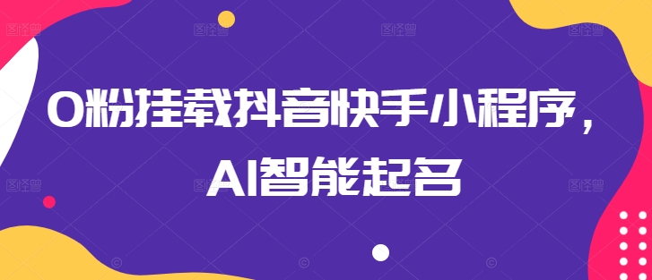 0粉挂载抖音快手小程序，AI智能起名-梦帆创业网