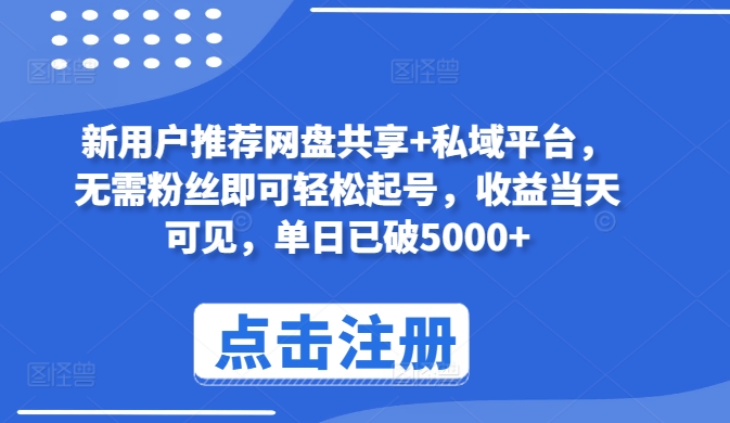 新用户推荐网盘共享+私域平台，无需粉丝即可轻松起号，收益当天可见，单日已破5000+-梦帆创业网