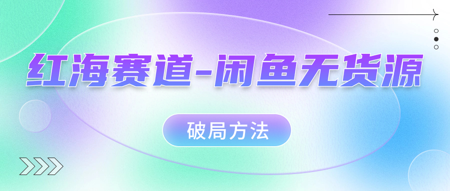 红海赛道–闲鱼无货源破局方法-梦帆创业网