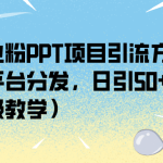 创业粉PPT项目引流方式，多平台分发，日引50+（保姆级教学）-梦帆创业网