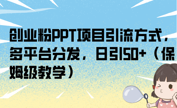 创业粉PPT项目引流方式，多平台分发，日引50+（保姆级教学）-梦帆创业网