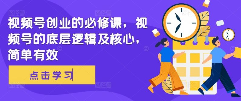 视频号创业的必修课，视频号的底层逻辑及核心，简单有效-梦帆创业网