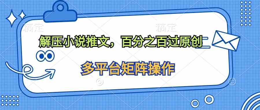 （10119期）解压小说推文，百分之百过原创-梦帆创业网