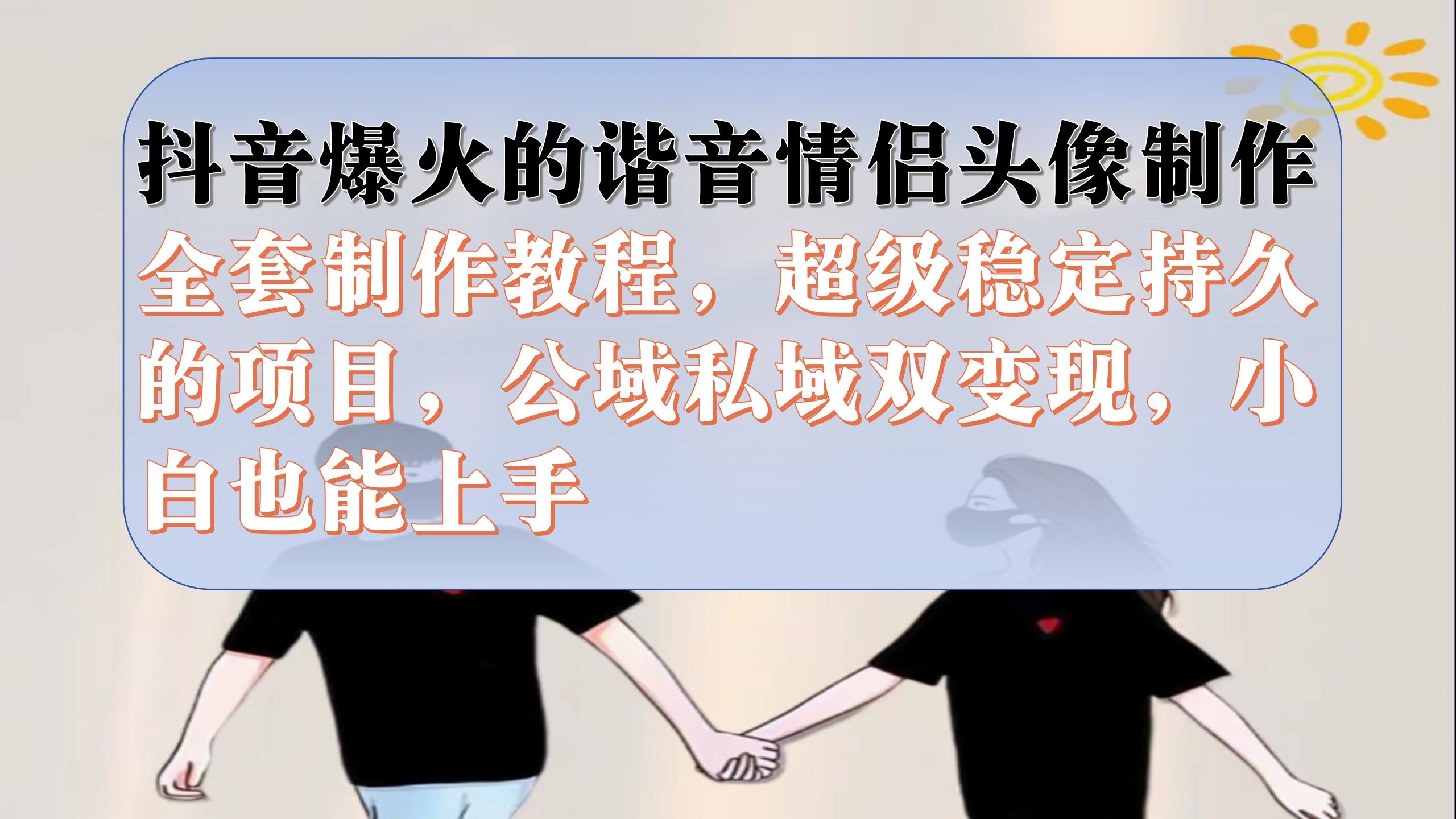 抖音爆火的谐音情侣头像制作全套制作教程，超级稳定持久，公域私域双变现-梦帆创业网