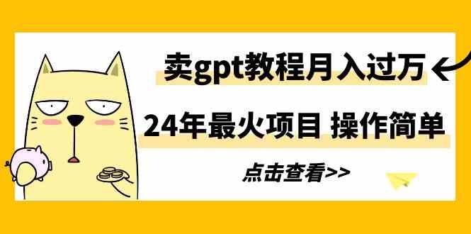 （9180期）24年最火项目，卖gpt教程月入过万，操作简单-梦帆创业网