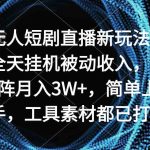 （9144期）无人短剧直播新玩法，全天挂机被动收入，矩阵月入3W+，简单上手，工具素…-梦帆创业网