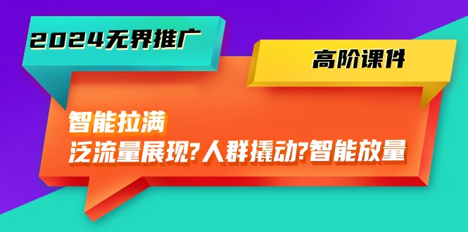 （10426期）2024无界推广 高阶课件，智能拉满，泛流量展现→人群撬动→智能放量-45节-梦帆创业网