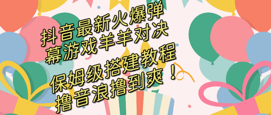 抖音最新火爆弹幕游戏羊羊对决，保姆级搭建开播教程，撸音浪直接撸到爽！-梦帆创业网