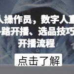 数字人操作员，数字人直播搭建、多路开播、选品技巧，0-1开播流程-梦帆创业网