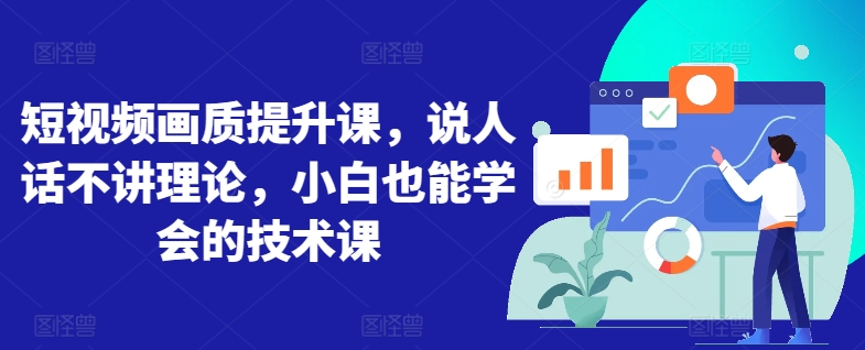 短视频画质提升课，说人话不讲理论，小白也能学会的技术课-梦帆创业网