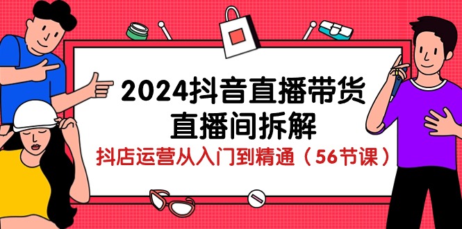 （10288期）2024抖音直播带货-直播间拆解：抖店运营从入门到精通（56节课）-梦帆创业网