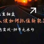 （9499期）想要人生翻盘，普通人如何抓住新能源风口赚钱，落地实战案例课-34节无水印-梦帆创业网