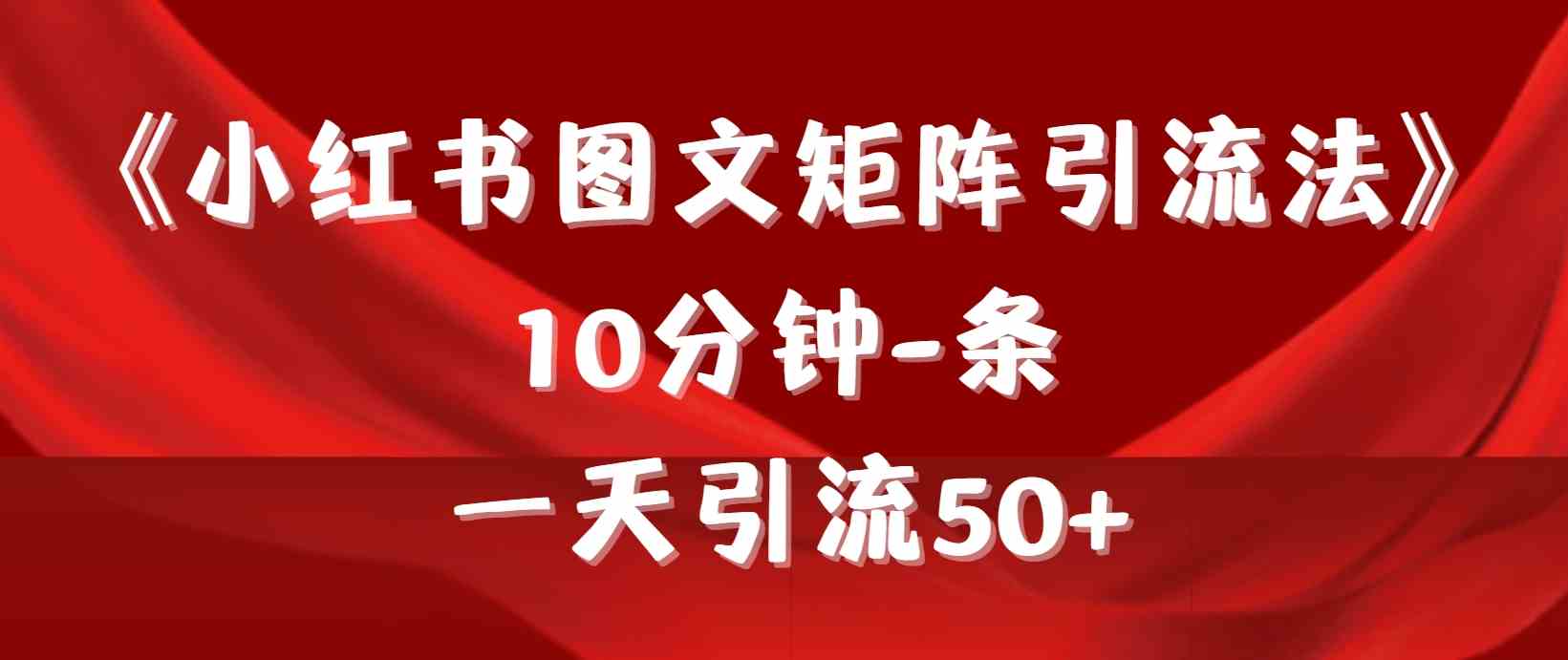 （9538期）《小红书图文矩阵引流法》 10分钟-条 ，一天引流50+-梦帆创业网