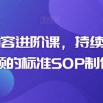 短视频内容进阶课，持续产出优质短视频的标准SOP制作流程-梦帆创业网