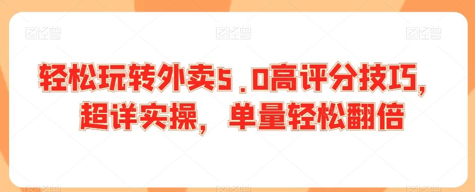 轻松玩转外卖5.0高评分技巧，超详实操，单量轻松翻倍-梦帆创业网
