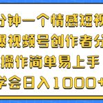 （12960期）三分钟一个情感短视频，撸爆视频号创作者分成 操作简单易上手，学会…-梦帆创业网