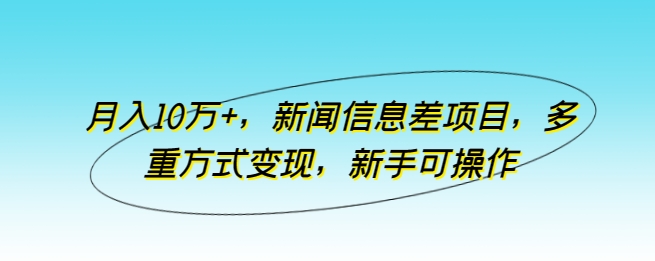 月入10万+，新闻信息差项目，多重方式变现，新手可操作-梦帆创业网