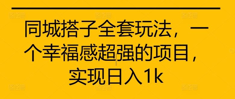 同城搭子全套玩法，一个幸福感超强的项目，实现日入1k【揭秘】-梦帆创业网