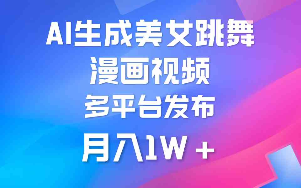 （9789期）利用AI把美女跳舞视频制作漫画，纯原创，不违规。月入1W+-梦帆创业网