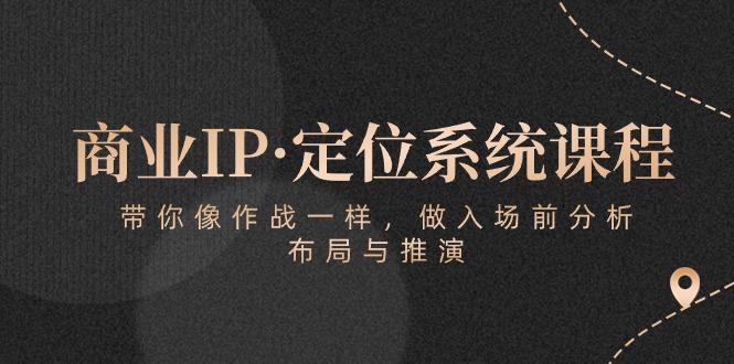 商业IP·定位系统课程：带你像作战一样，做入场前分析，布局与推演-梦帆创业网