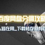 （9535期）百度网盘分佣完整攻略！人人皆在用，别人转存你就有收益~-梦帆创业网