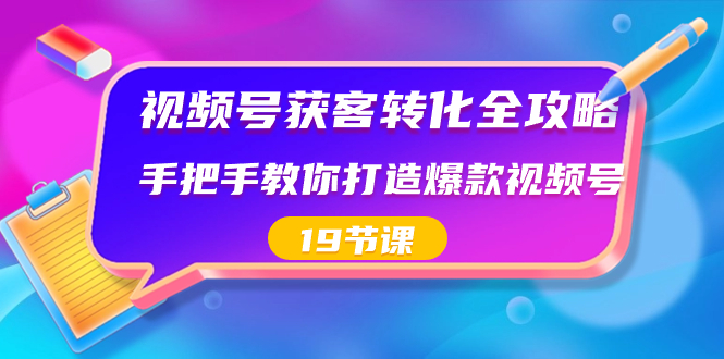 视频号-获客转化全攻略，手把手教你打造爆款视频号（19节课）-梦帆创业网