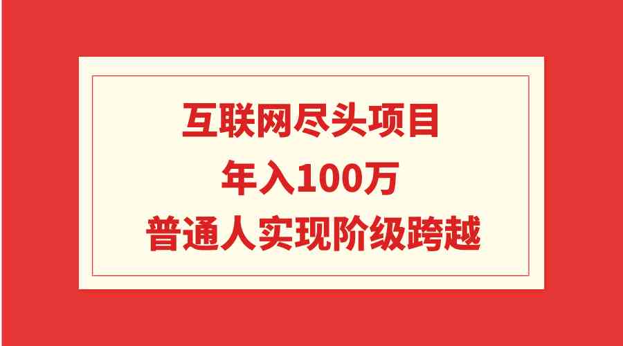 （9250期）互联网尽头项目：年入100W，普通人实现阶级跨越-梦帆创业网
