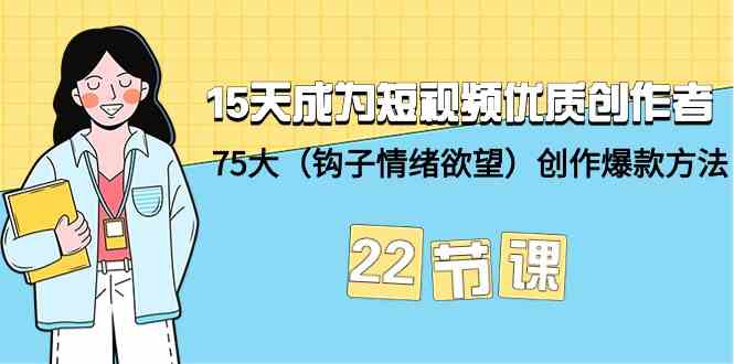 15天成为短视频优质创作者+75大（钩子情绪欲望）创作爆款方法-22节课-梦帆创业网