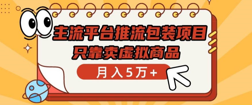 主流平台推流包装项目，只靠卖虚拟商品月入5万+-梦帆创业网
