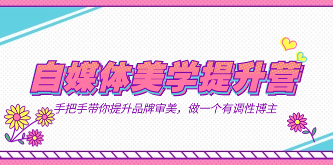 自媒体-美学提升营 手把手带你提升-品牌审美，做一个有调性博主（11节课）-梦帆创业网