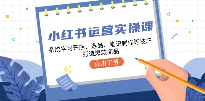（12884期）小红书运营实操课，系统学习开店、选品、笔记制作等技巧，打造爆款商品-梦帆创业网