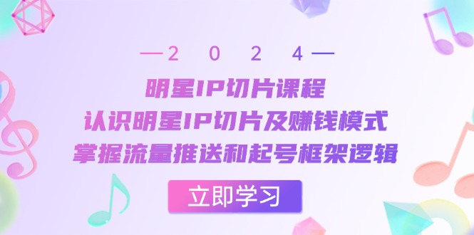 明星IP切片课程：认识明星IP切片及赚钱模式，掌握流量推送和起号框架逻辑-梦帆创业网