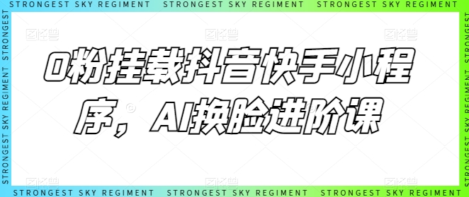 0粉挂载抖音快手小程序，AI换脸进阶课-梦帆创业网