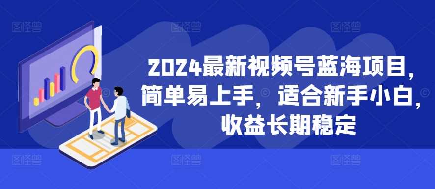 2024最新视频号蓝海项目，简单易上手，适合新手小白，收益长期稳定-梦帆创业网