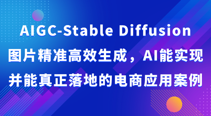 AIGC-Stable Diffusion图片精准高效生成，AI能实现并能真正落地的电商应用案例-梦帆创业网