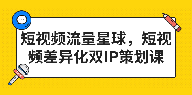短视频流量星球，短视频差异化双IP策划课（2023新版）-梦帆创业网