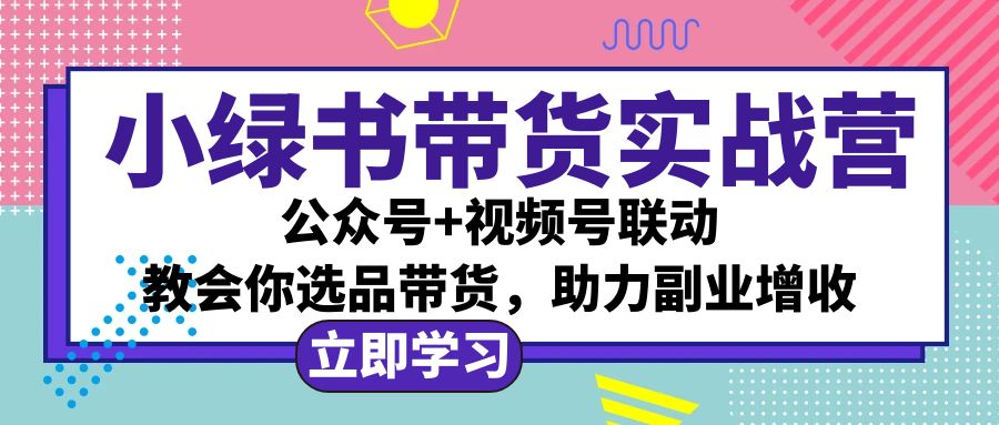 （12848期）小绿书AI带货实战营：公众号+视频号联动，教会你选品带货，助力副业增收-梦帆创业网