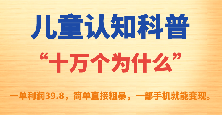儿童认知科普“十万个为什么”一单利润39.8，简单粗暴，一部手机就能变现-梦帆创业网