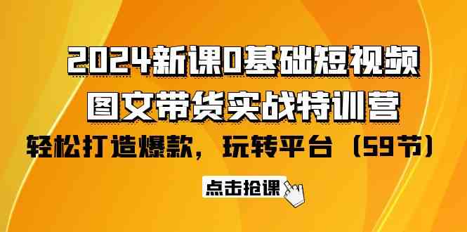 （9911期）2024新课0基础短视频+图文带货实战特训营：玩转平台，轻松打造爆款（59节）-梦帆创业网