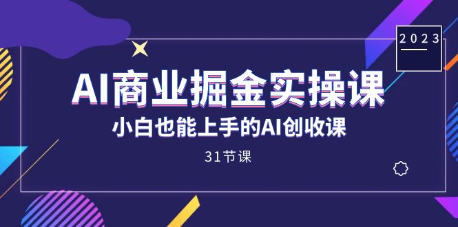 AI商业掘金实操课，小白也能上手的AI创收课（31课）-梦帆创业网